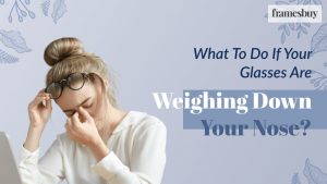 Glasses weighing down nose